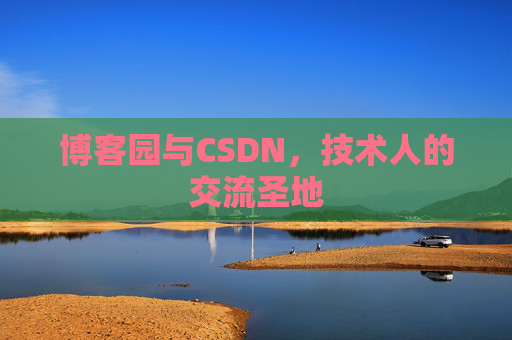博客园与CSDN,技术人的交流圣地